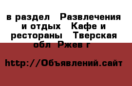  в раздел : Развлечения и отдых » Кафе и рестораны . Тверская обл.,Ржев г.